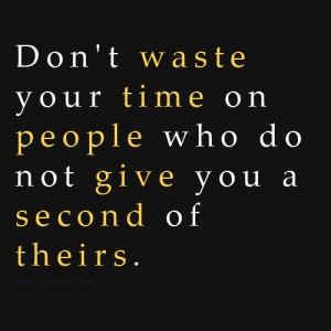 Don't waste your time on people who do not give you a second of their