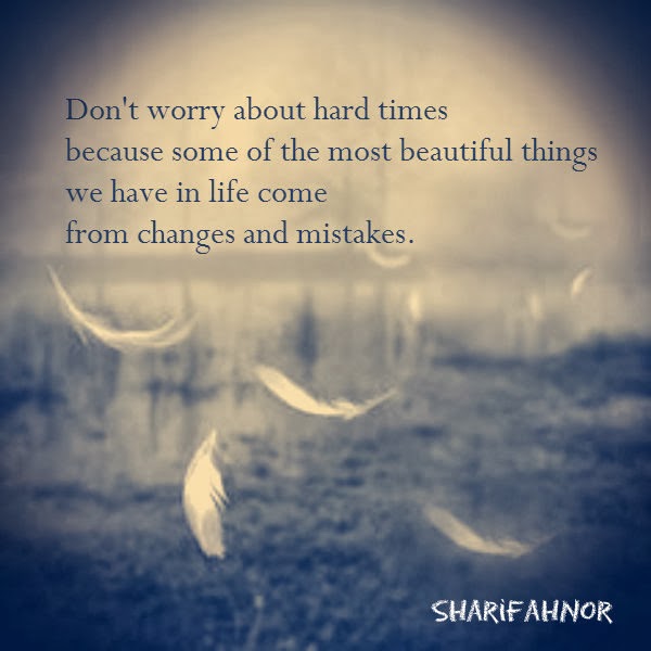 Don’t worry about hard times because some of the most beautiful things we have in life come from changes and mistakes.
