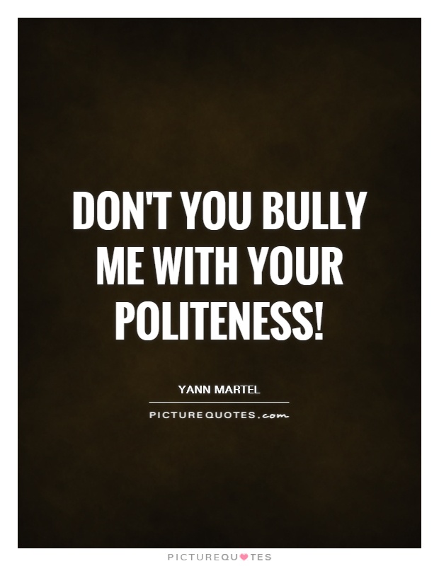 Don't you bully me with your politeness!. Yann Martel