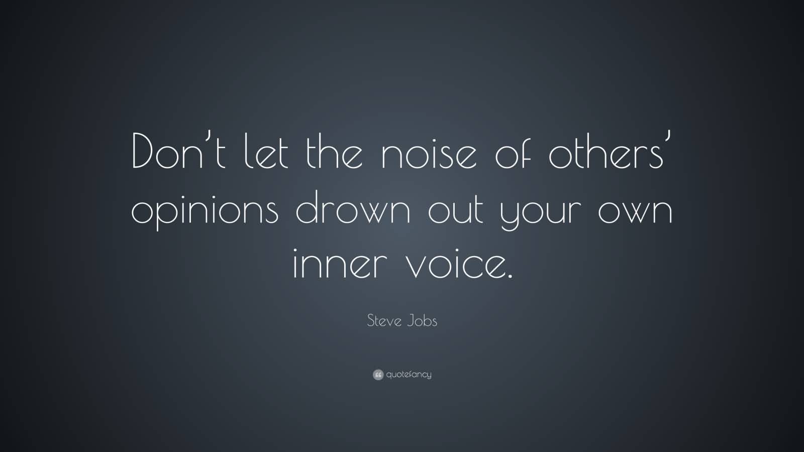 Don’t let the noise of others’ opinions drown out your own inner voice. Steve Jobs