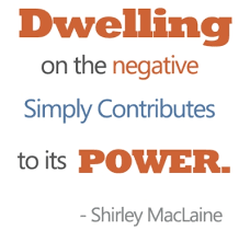 Dwelling on the negative simply contributes to its power. Shirley MacLaine
