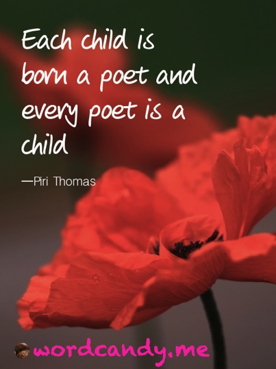 Each child is born a poet and every poet is a child. Piri Thomas