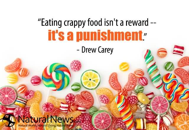 Eating crappy food isn't a reward it's a punishment. Drew Carey
