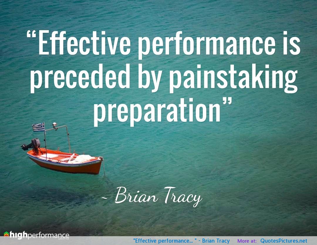 Effective performance is preceded by painstaking preparation. Brian Tracy