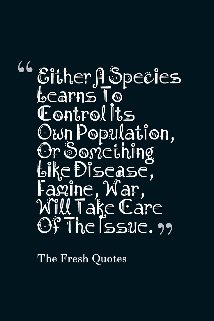 Either A Species Learns To Control Its Own Population, Or Something Like disease, famine, war, will take care of the issue