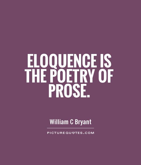 Eloquence is the poetry of prose. William C. Bryant