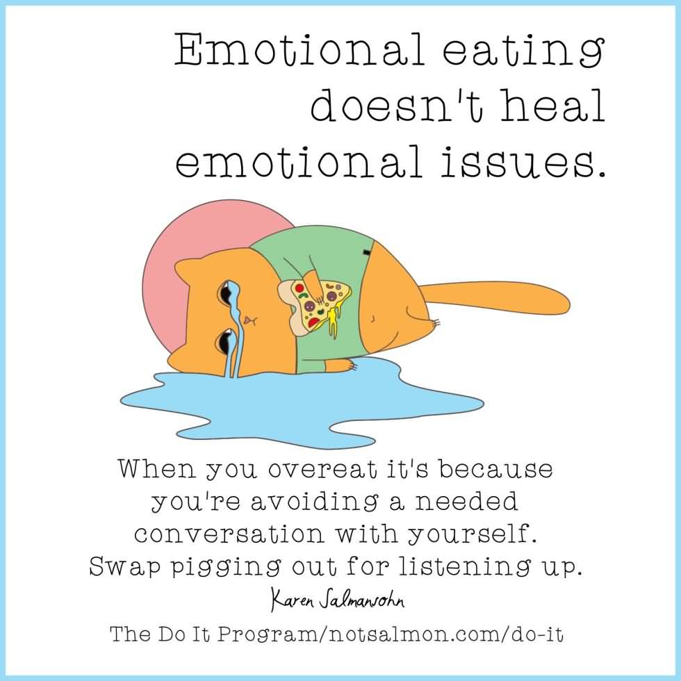 Emotional eating doesn't heal emotional issues. When you overeat its because you're avoiding a needed conversatioin with yourself. Swap pigging out for listening up. Karen Salmansohn