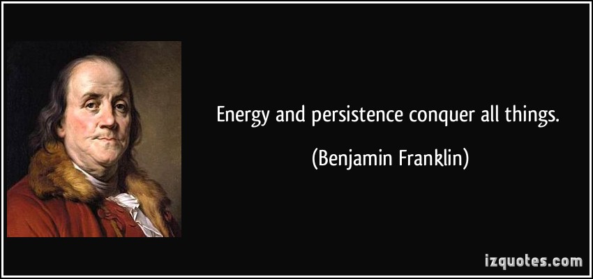 Energy and persistence conquer all things. Benjamin Franklin