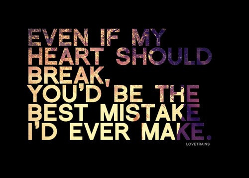 Even if my heart should break you'd be the best mistake i'd ever make