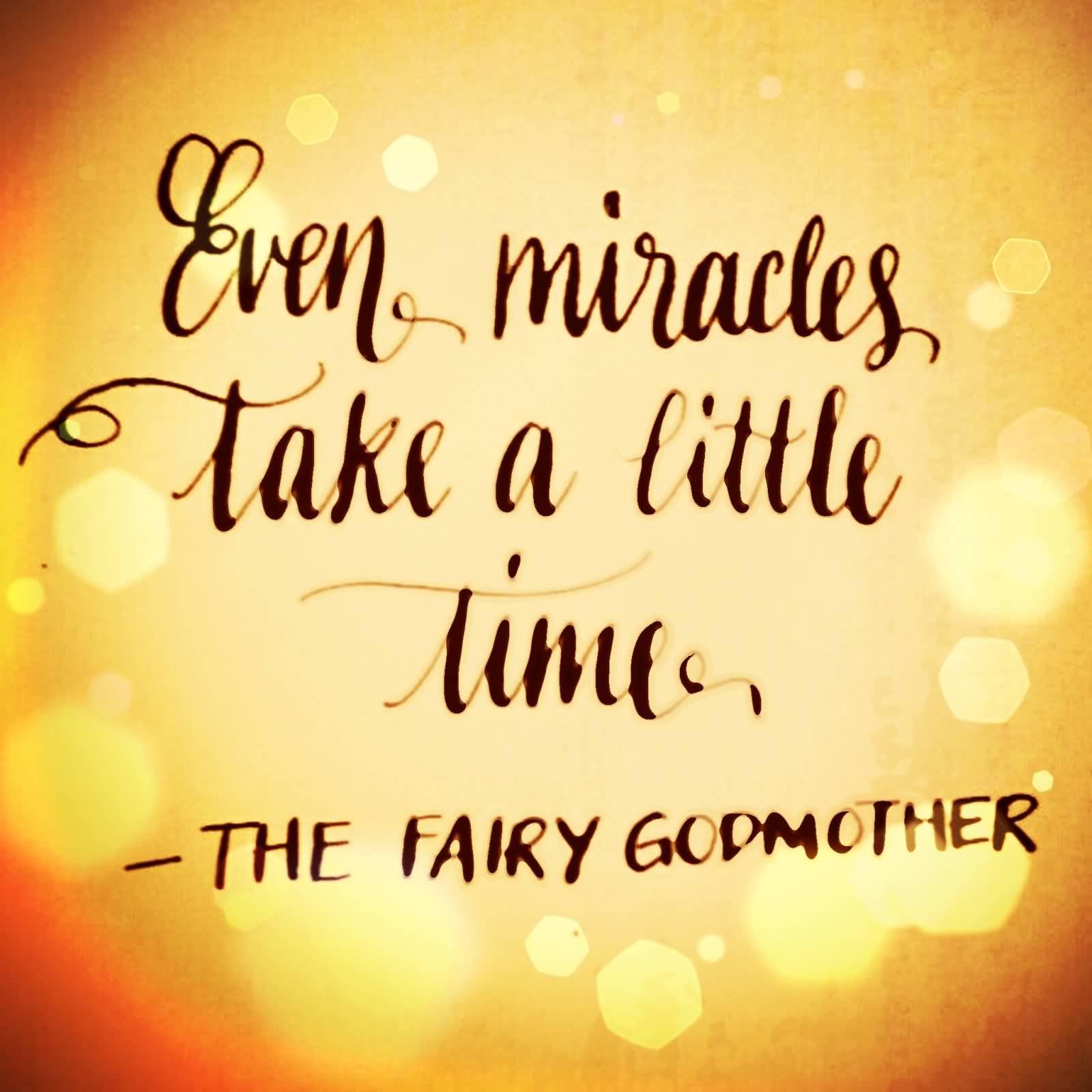 Even miracles take a little time. Fairy Godmother