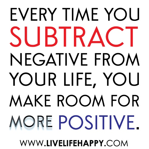 Evert time you subtract negative from your life, you make room for more positive.