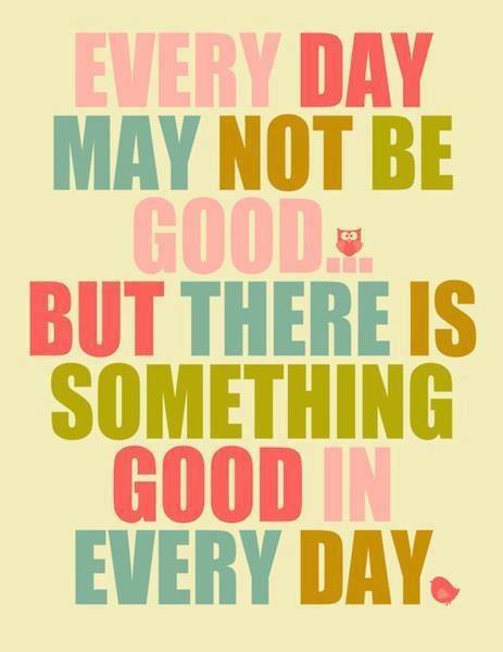 Every day may not be good, but there’s something good in every day