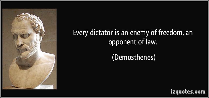 Every dictator is an enemy of freedom, an opponent of law. Demosthenes