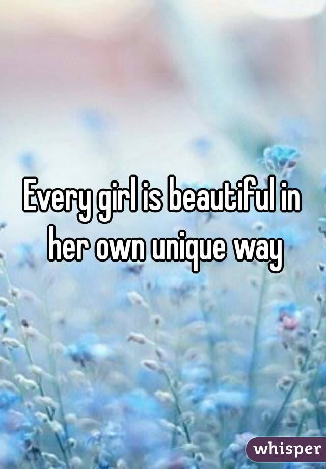 Every girl is beautiful in her own unique way
