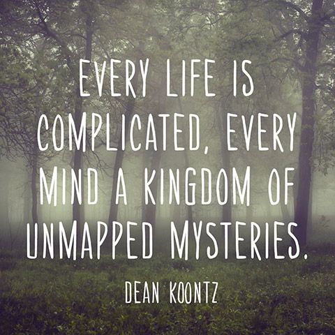 Every life is complicated, every mind a kingdom of unmapped mysteries. Dean Koontz