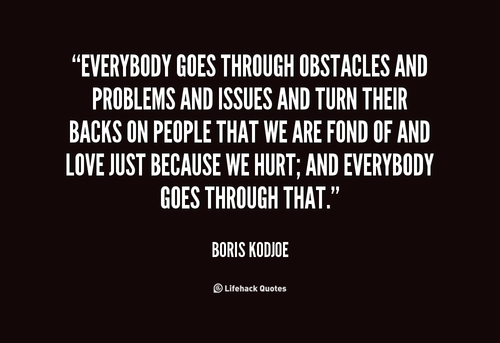 Everybody goes through obstacles and problems and issues and turn their backs on people that we are fond of and love just because we ... Boris Kodjoe