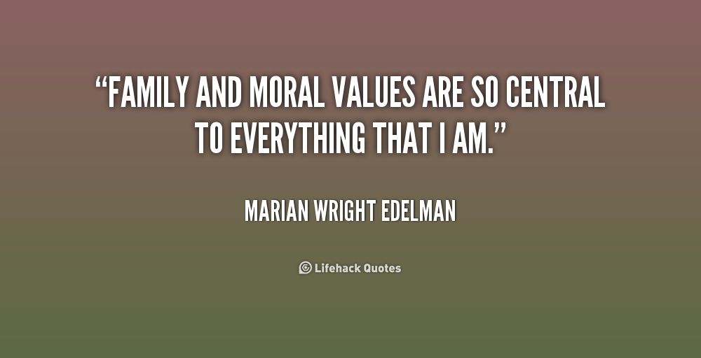 Family and moral values are so central to everything that I am. Marian Wright Edelman