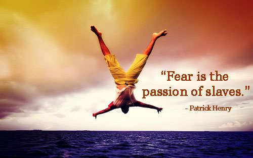 Fear is the passion of slaves. patrick Henry