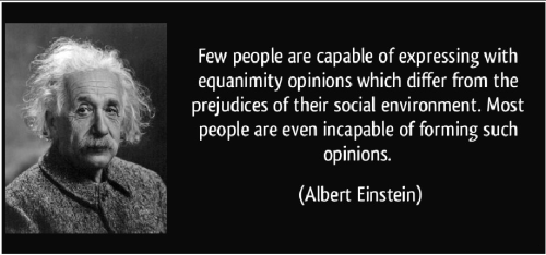Few people are capable of expressing with equanimity opinions which differ from the prejudices of their social environment. Most people are even incapable of... Albert Einstein