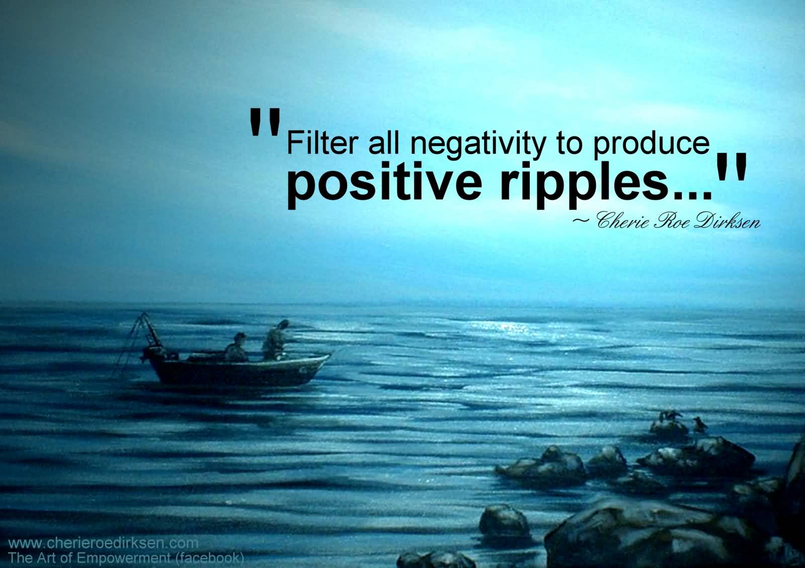 Filter all negativity to produce positive ripples. Cheric Roe Dirksen