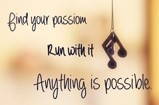 Find your passion and run with it. Anything is possible
