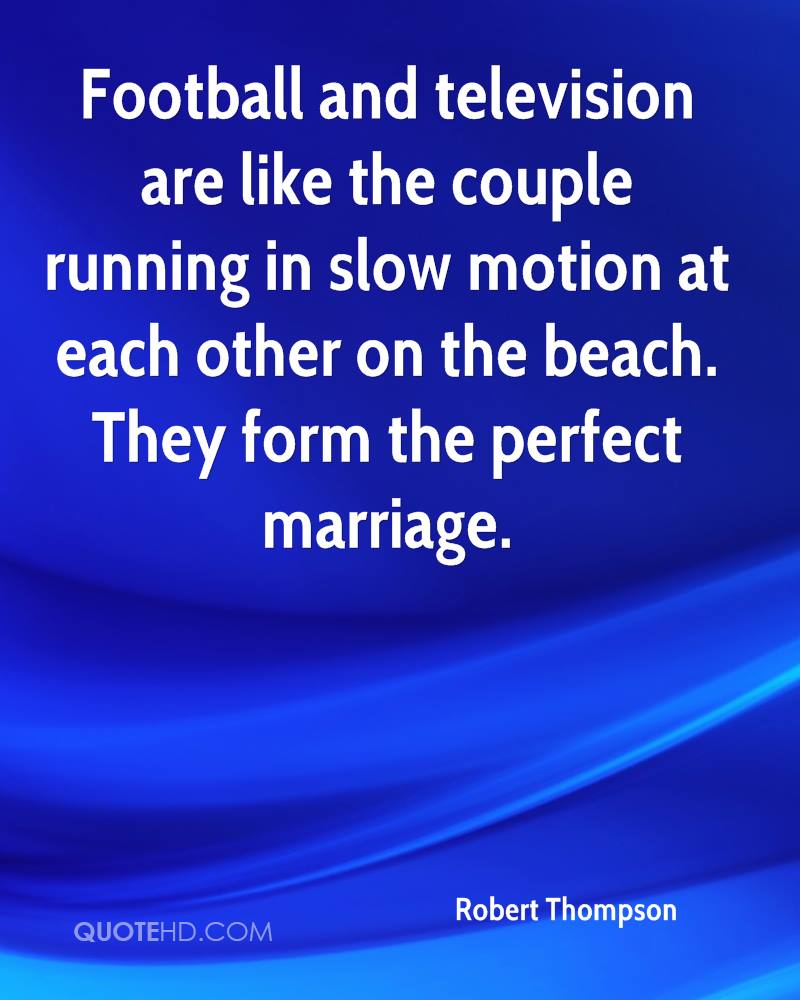 Football and television are like the couple running in slow motion at each other on the beach…. Robert Thompson