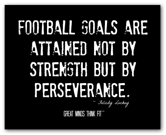 Football goals are attained not by strength but by perseverance. Felicity Luckey