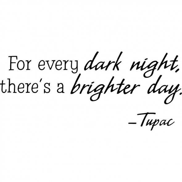 For Every Dark Night, There's A Brighter Day. Tupac