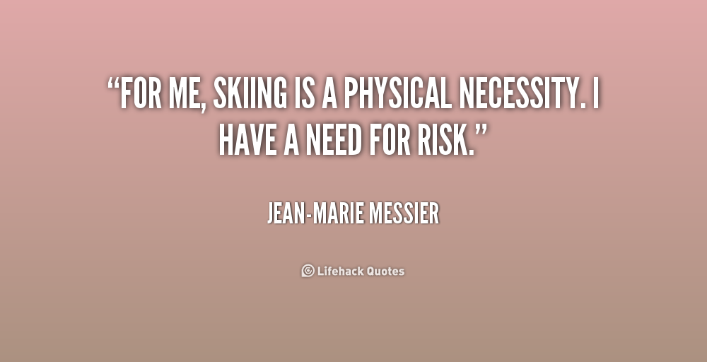 For me, skiing is a physical necessity. I have a need for risk. Jean-Marie Messier
