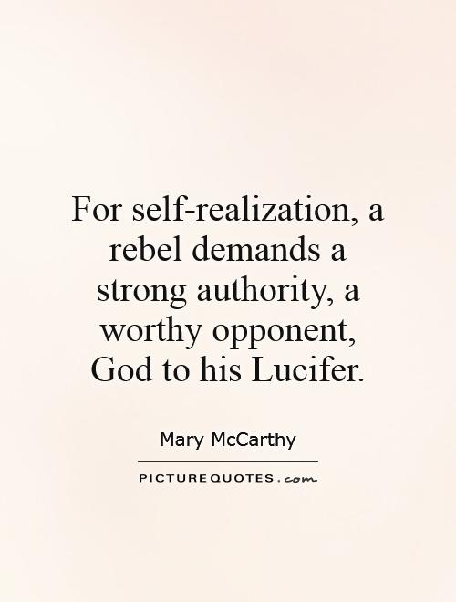For self-realization, a rebel demands a strong authority, a worthy opponent, God to his Lucifer. Mary McCarthy