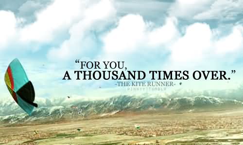 For you, a thousand times over.  - Khaled Hosseini
