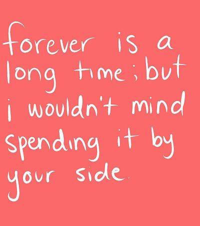 Forever is a long time. But I wouldn’t mind spending it by your side.