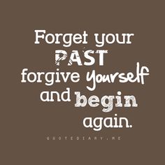 Forget Your Past. Forgive Yourself and Begin Again