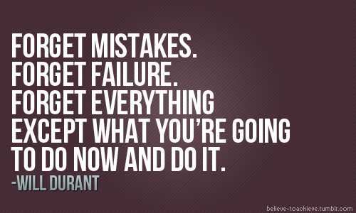 Forget past mistakes and forget failures. Forget everything except what you are going to do now and do it. William J. Durant