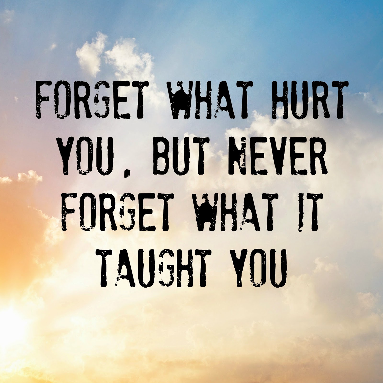 Forget what hurt you, but never forget what it taught you