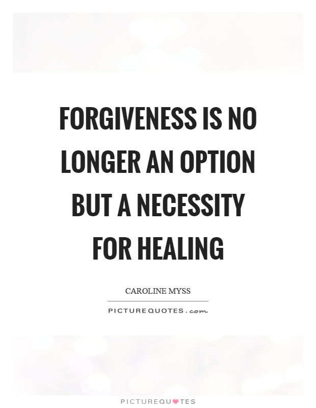 Forgiveness is no longer an option but a necessity for healing. Caroline Myss