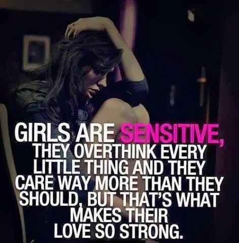 Girls are sensitive, they overthink every little thing and they care way more than they should, but that’s what makes their love so strong.