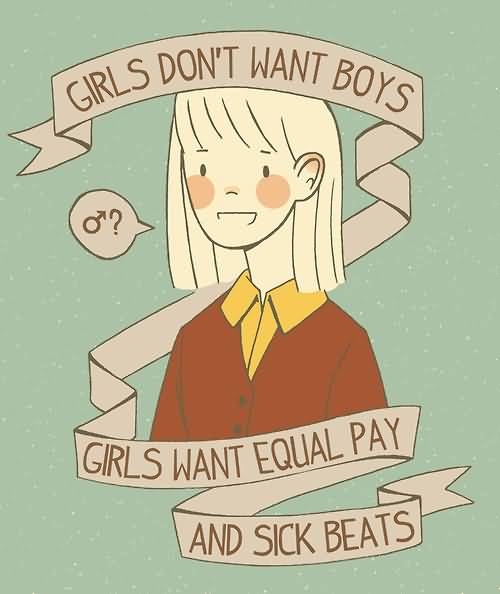 Girls don’t want boys girls want equal pay and sick beats