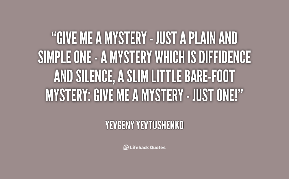 Give me a mystery-just a plain and simple one-a mystery which is diffidence and silence, a slim little, barefoot mystery give me a mystery-just one!. Yevgeny Yevtushenko
