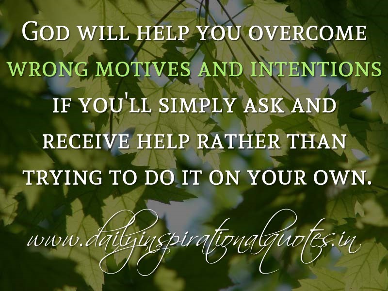 God will help you overcome wrong motives and intentions if you’ll simply ask and receive help rather than trying to do it on your own