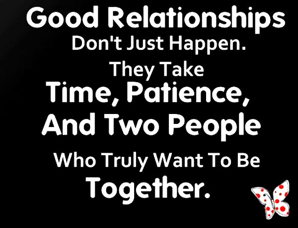 Good relationships don't just happen. They take time, patience, and two people who truly want to be together