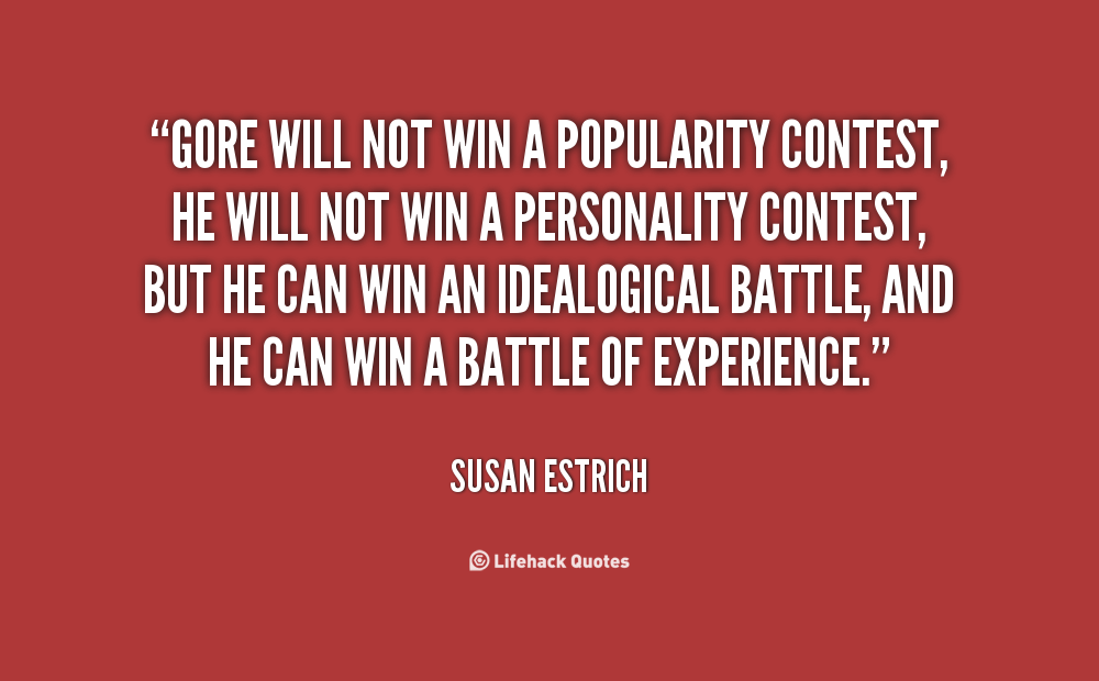 Gore will not win a popularity contest, he will not win a personality contest, but he can win an idealogical battle, and he can win a battle of experience. Susan Estrich