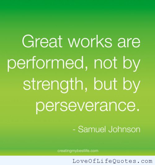 Great works are performed not by strength, but by perseverance. Samuel Johnson