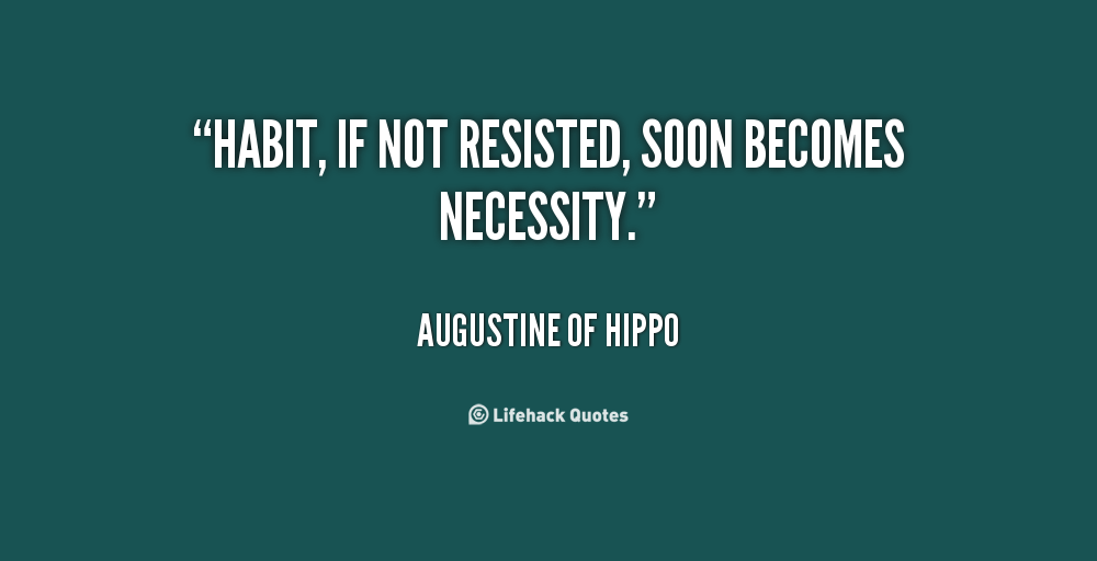 Habit, if not resisted, soon becomes necessity. Saint Augustine