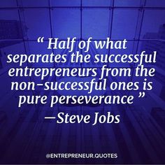 Half of what separates the successful entrepreneurs from the non-successful ones is pure perseverance. Steve Jobs