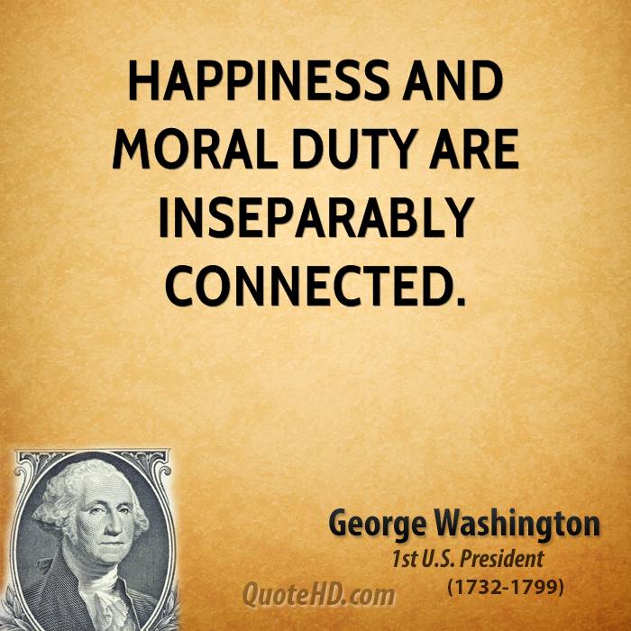 Happiness and moral duty are inseparably connected. George Washington