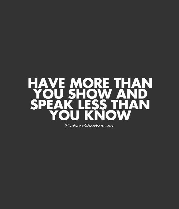 Have more than you show and speak less than you know