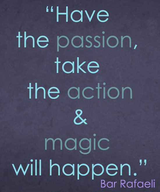 Have the passion, take the action & magic will happen. Bar Rafaeli