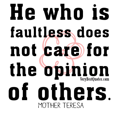 He Who Is Faultless Does Not Care For The Opinion Of Others. Mother Teresa