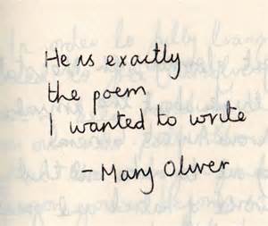 He is exactly the poem I wanted to write. Mary Oliver